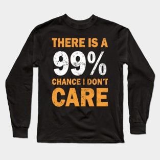 There Is A 99% Chance I Don't Care Long Sleeve T-Shirt